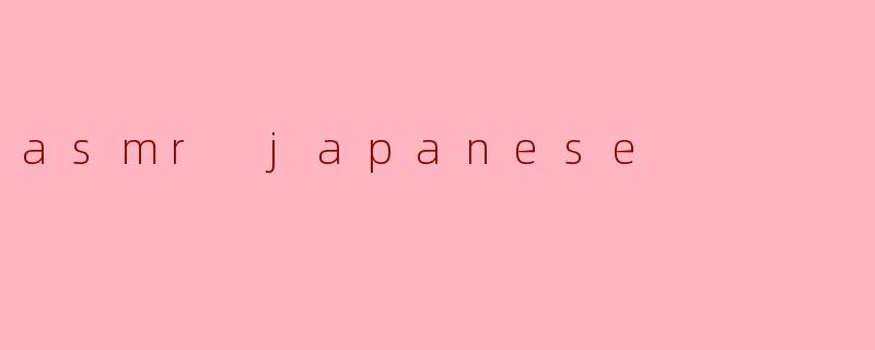 探索ASMR的魅力:日本文化中的耳语与轻声细语